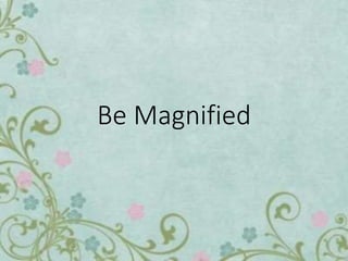 Be Magnified
 