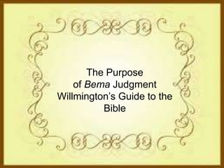The Purpose
of Bema Judgment
Willmington’s Guide to the
Bible
 