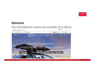 © Copyright 2017 Tesla, Inc. All rights reserved. Proprietary and confidential business information subject to and disclosed under applicable Non-disclosure Agreement and/or exempt from FOIA disclosure. 5
Element
No standalone meaning outside of a block
 