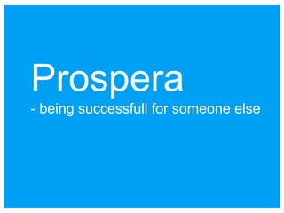 Prospera
- being successfull for someone else
 