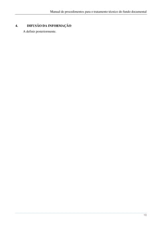 Manual de procedimentos para o tratamento técnico do fundo documental



4.     DIFUSÃO DA INFORMAÇÃO
     A definir posteriormente.




                                                                                           10
 