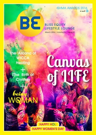 ISHMA AWARDS 2016
& more
March 2016 | Volume 01 | Issue 07
Canvas
of LIFE
& more
The Arcana of
WICCA
Healing
IThe Birth of
Crystals
+
+
being
HAPPY HOLI
HAPPY WOMEN’S DAY
 