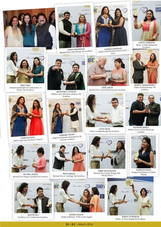 23 • B E - March 2016
KAVITA THAKKAR
Master in Reiki Healing Par
Excellence.
HARSHA LEKHWANI
TAROT MASTER PAR EXCELLENCE (
Pune )
ASHNA DDAHNNAK
Spiritual Diva Color Therapy Par Excellence
MOHUA CHAKRABORTY
Expert in Hypnotherapy Par
Excellence
INDU AHUJA
Spiritual Diva Crystal Ball Gazing Par Excellence
DR JYOTIKA CHHIBBER
Wellness Guru Alternative Medicine Par
Excellence
ESHA ARYA
Entrepreneurnial Spirit in Confectioners &
Florists Par Excellence
SILICON SEA
Excellence in IT Solution Par Excellence
LEESHA NAGPAL
Temple of Miracles -TOM..Leesha Nagpal KIMIYA TUNGEKAR
Master in Wicca Healing Par Excellence
NAMRATA DAGIA
Youngest Entrepreneur in holistic
Healing
TERRY MANCHANDA
Spiritual Diva Crystal Therapy PAR
EXCELLENCE
NEETA BHEDA
Spiritual Diva in Astrology Par Excellence
JHUTIKA DCRUZ
Spiritual Diva Image Consultant Par Excellence
MALKESH MEHTA
Wellness Guru in Vastu Shastra par
excellence
NITIN SHAH
Master in Hypnotherapy Par Excellence
KISHORE TIWARI
HappinessGratitude and prosperity Life
cosch par excellenceJANKI PANCHAL
TAROT Expert par Excellence( Gujarat )
 