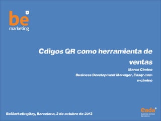 Códigos QR como herramienta de
ventas
Marco Cimino
Business Development Manager, Zasqr.com
@mcimino
#BeMarketingDay, Barcelona, 3 de octubre de 2013
 