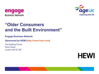 “Older Consumers
and the Built Environment”
Engage Business Network
Sponsored by HEWI (http://www.hewi.com)
The Building Centre
Store Street
London WC1E 7BT
 