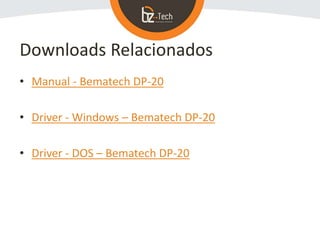 Downloads Relacionados
• Manual - Bematech DP-20
• Driver - Windows – Bematech DP-20
• Driver - DOS – Bematech DP-20
 