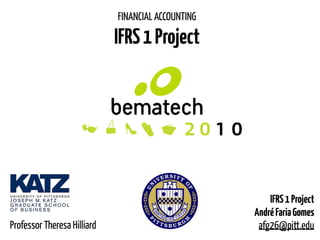 IFRS1Project
AndréFariaGomes
afg26@pitt.edu
FINANCIAL ACCOUNTING
IFRS1Project
Professor Theresa Hilliard
 