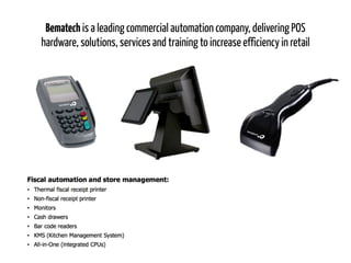 Bematech is a leading commercial automation company, delivering POS
hardware, solutions, services and training to increase efficiency in retail
 