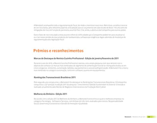 A Bematech acompanha toda a regulamentação fiscal, de modo a monitorar esse risco. Além disso, acredita tratar-se
de um risco baixo, pelo relevante papel da arrecadação para os orçamentos de cada estado do Brasil. Há uma série de
mitigações de risco em função do panorama atual do País. E há, ainda, a abertura da Companhia para outros países.

Outro fator de risco vinculado a esse assunto refere-se à dificuldade que a Companhia poderá ter para atualizar e/
ou criar novas versões de seus produtos de hardware e/ou software por exigências legais advindas de mudanças da
regulamentação e/ou legislação fiscal.




Prêmios e reconhecimentos
Marcas de Destaque da Revista Cozinha Profissional - Edição de janeiro/fevereiro de 2011

Durante o ano de 2010, a Revista Cozinha Profissional realizou uma ampla pesquisa com seus leitores com o
objetivo de conhecer as marcas mais lembradas do segmento de alimentação fora do lar. A enquete dividiu-se em
cinco categorias: alimentos, automação, bebidas, equipamentos e acessórios/higienização. A Bematech foi a marca
mais lembrada na categoria automação, tanto em software, quanto em equipamentos.


Ranking das Transnacionais Brasileiras 2011

Pelo segundo ano consecutivo, a Bematech foi destaque no Ranking das Transnacionais Brasileiras. A Companhia
conquistou a 33ª posição na edição 2011 da pesquisa - Crescimento e Gestão Sustentável no Exterior. O estudo é
realizado anualmente pelo Núcleo de Negócios Internacionais da Fundação Dom Cabral.


Melhores da Dinheiro - Edição 2011

De acordo com a edição 2011 da Melhores da Dinheiro, a Bematech está entre as quatro melhores empresas na
categoria Tecnologia - Software e Serviços, com ênfase em três itens avaliados pela revista: Responsabilidade
Social, Governança Corporativa e Gestão da Inovação e Qualidade.




                                                                                                                Bematech | Relatório Anual 2011   49
 
