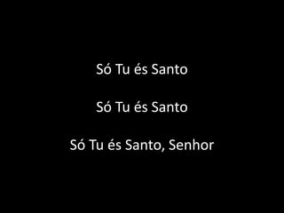 Só Tu és Santo
Só Tu és Santo
Só Tu és Santo, Senhor
 