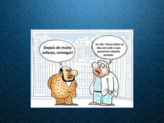 Eu não. Penso todos os
 Depois de muito      dias em tudo o que
                      passamos naquele
esforço, consegui!          período.
 