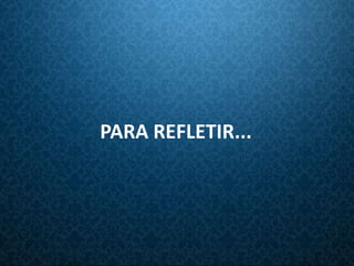 PARA REFLETIR...
 