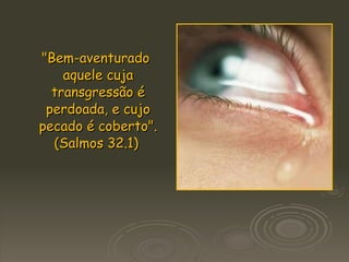 "Bem-aventurado aquele cuja transgressão é perdoada, e cujo pecado é coberto". (Salmos 32.1)   