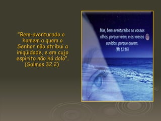 "Bem-aventurado o homem a quem o Senhor não atribui a iniqüidade, e em cujo espírito não há dolo". (Salmos 32.2)  