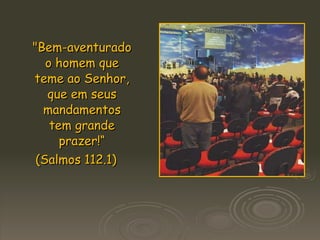 "Bem-aventurado o homem que teme ao Senhor, que em seus mandamentos tem grande prazer!“ (Salmos 112.1)  