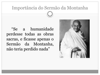 Importância do Sermão da Montanha
“Se a humanidade
perdesse todas as obras
sacras, e ficasse apenas o
Sermão da Montanha,
não teria perdido nada”
 
