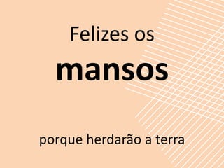 Felizes os
  mansos
porque herdarão a terra
 
