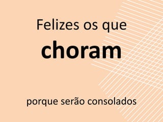 Felizes os que
   choram
porque serão consolados
 
