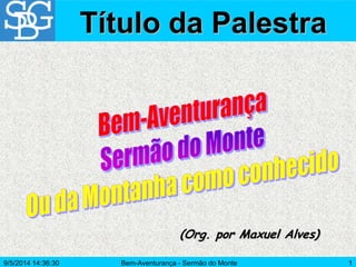 Bem-Aventurança - Sermão do Monte 1
(Org. por Maxuel Alves)
Título da Palestra
9/5/2014 14:36:30
 