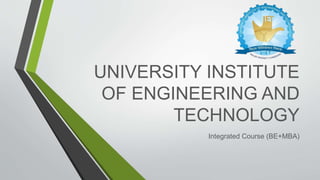 UNIVERSITY INSTITUTE
OF ENGINEERING AND
TECHNOLOGY
Integrated Course (BE+MBA)
 