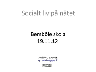 Socialt liv på nätet

   Bemböle skola
     19.11.12

      Joakim Granqvist
      qscwer.blogspot.fi
 
