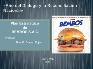 Lima – Perú
2018
Plan Estratégico
de
BEMBOS S.A.C
Profesor:
Ronulfo Durand Rojas
 