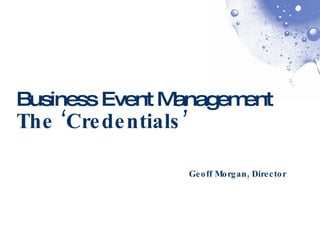 Business Event Management The ‘Credentials’ Geoff Morgan, Director 