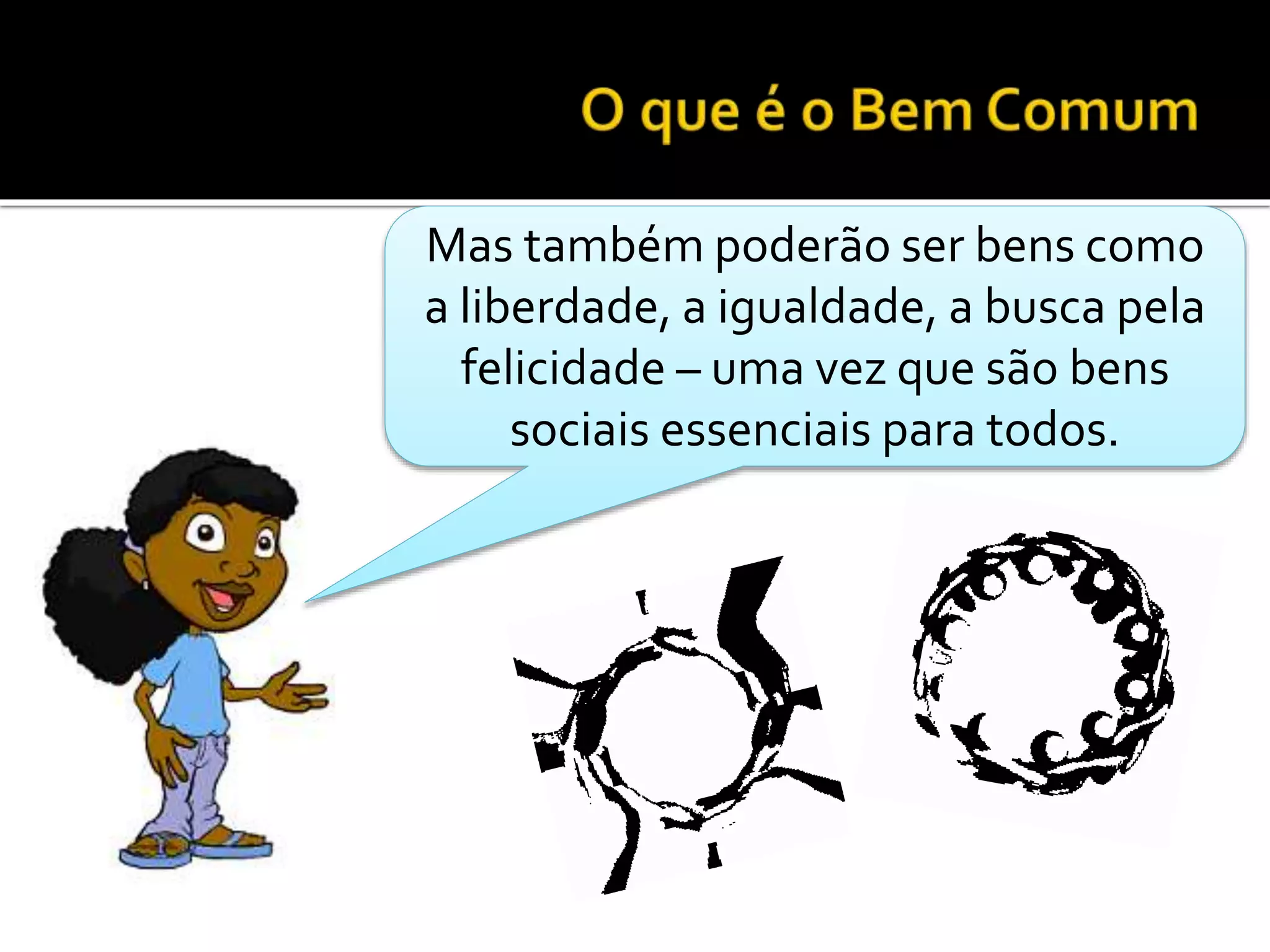 Mas também poderão ser bens como
a liberdade, a igualdade, a busca pela
felicidade – uma vez que são bens
sociais essenciais para todos.
 