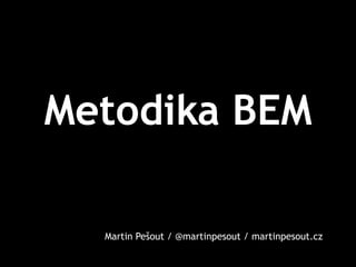 Metodika BEM 
Martin Pešout / @martinpesout / martinpesout.cz 
 