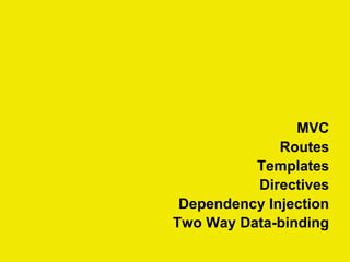 MVC
Routes
Templates
Directives
Dependency Injection
Two Way Data-binding
 