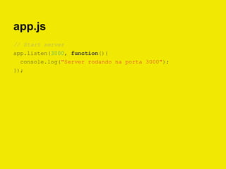 app.js
// Start server
app.listen(3000, function(){
console.log("Server rodando na porta 3000");
});
 