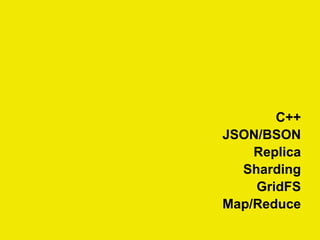 C++
JSON/BSON
Replica
Sharding
GridFS
Map/Reduce
 