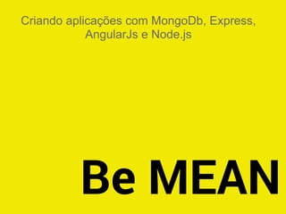 Be MEAN
Criando aplicações com MongoDb, Express,
AngularJs e Node.js
 