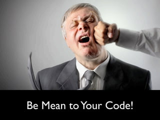 Be Mean to Your Code!
 