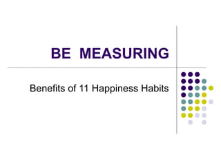 BE MEASURING
Benefits of 11 Happiness Habits
 