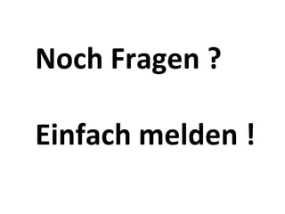 Noch	
  Fragen	
  ?	
  
	
  
Einfach	
  melden	
  !	
  
 
