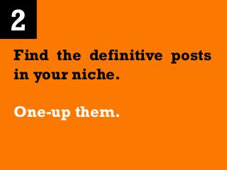 2
Find the definitive posts
in your niche.
One-up them.
 