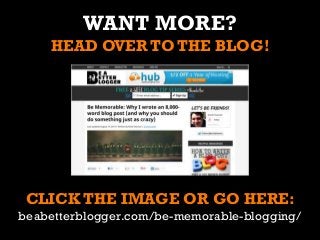 WANT MORE?
HEAD OVER TO THE BLOG!
CLICK THE IMAGE OR GO HERE:
beabetterblogger.com/be-memorable-blogging/
 