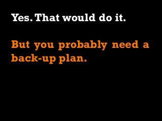 Yes.That would do it.
But you probably need a
back-up plan.
 