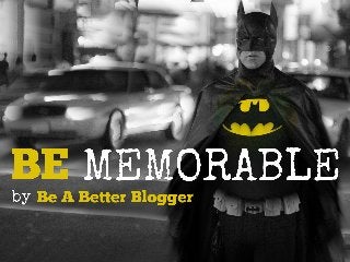 Be Memorable: How-to for Bloggers