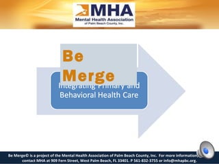 Be Merge Be Merge© is a project of the Mental Health Association of Palm Beach County, Inc.  For more information, please contact MHA at 909 Fern Street, West Palm Beach, FL 33401. P 561-832-3755 or info@mhapbc.org. 