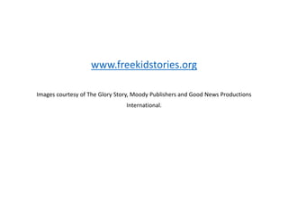 www.freekidstories.org
Images courtesy of The Glory Story, Moody Publishers and Good News Productions
International.
 