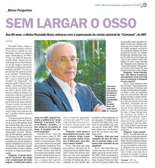 DIÁRIO DA REGIÃO São José do Rio Preto, 5 de agosto de 2012 / 17 - TV

   Cinco Perguntas




SEM LARGAR O OSSO
Aos 80 anos, o diretor Reynaldo Boury anima-se com a repercussão da versão nacional de “Carrossel”, do SBT
                                                                                                             Pedro Paulo Figueiredo/Divulgação
TV Press                                                                                                                                                            souum velhomaluco que adoratra-
                                                                                                                                                                    balhar. É claro que o dinheiro inte-
    Reynaldo Boury chegou a                                                                                                                                         ressa, mas não consigo ficar para-
pensar que sua relação com a te-                                                                                                                                    do. Acabei aceitando convites ex-
vê já tivesse chegado ao fim.                                                                                                                                       tras, auxiliando afiliadas da Globo,
Em 2000, o diretor de clássicos                                                                                                                                     produzindo novelas em Angola,
como “Sinhá Moça”, de 1986, e                                                                                                                                       projetos que duraram pouco tem-
“Tieta”, de 1989, foi aposenta-                                                                                                                                     po. Em 2010, estava de pijamas em
do pela Globo. Passou uma dé-                                                                                                                                       casa, no ócio criativo e recebi uma
cada longe das novelas brasilei-                                                                                                                                    ligação do autor Tiago Santiago
                                                                                                                                                                    me chamando para trabalhar em
ras até que surgiu o convite pa-
                                                                                                                                                                    “Amor & Revolução”. Depois de fi-
ra assumiu a direção de teledra-
                                                                                                                                                                    car parado tanto tempo, foi uma
maturgia do SBT. “Foi um so-                                                                                                                                        emoção muito forte voltar a dirigir.
pro de vida! Eu sentia muita fal-                                                                                                                                       Pergunta - “Amor e Revolu-
ta de trabalhar. Teledramatur-                                                                                                                                      ção” não obteve a repercus-
gia é a única coisa que sei fa-                                                                                                                                     são esperada. Como você lida
zer”, conta o diretor-geral do                                                                                                                                      com os sucessos e fracassos
“remake” de “Carrossel”. Aos                                                                                                                                        de sua carreira?
80 anos, sendo 58 dentro dos es-                                                                                                                                        Boury - Tento encarar os traba-
túdios – ele estreou como auxi-                                                                                                                  “Não tenho         lhos de maior e menor repercussão
liar de câmara na extinta Tupi,                                                                                                                  mais idade         da mesma forma. É claro que uma
em 1954 – Boury exibe expe-                                                                                                                      para manter a      novelacom bom índices de audiên-
riência e fôlego ao analisar sua                                                                                                                 disciplina de      cia deixa o clima dos bastidores
trajetória e indicar os rumos da                                                                                                                 20 crianças        mais leve, sem pressão. Mas essa
teledramaturgia do SBT, incen-                                                                                                                   em fase de         questão do êxito é sempre relativa.
tivada pelo atual sucesso da ver-                                                                                                                superatividade”,   Já dirigi grandes sucessos, mas
são brasileira da trama infantil.                                                                                                                brinca             que não me davam prazer em
“Vamos investir em mais pro-                                                                                                                     Reynaldo           trabalhar. Enquanto me di-
duções para jovens e crianças.                                                                                                                   Boury, 80          verti muito realizando tra-
                                                                                                                                                 anos, diretor      mas de menor apelo popular,
A violência domina a tevê. ‘Car-
                                                                                                                                                 de “Carrossel”     como é o caso da novela que
rossel’ surge como uma boa op-                                                                                                                                      fiz com o Tiago. Dirigi mui-
ção”, acredita o diretor, natural                                                                                                                                   tas novelas na Globo. E
de São Paulo.                                                                                                                                                       aprendi que é preciso respei-
    Com pouco mais de dois me-          canal, em 1991, quando inco-          tisse os números alcançados            sai errado, vou lá pessoalmente e di-
                                                                                                                                                                    tar o seu contrato com a
ses de exibição “Carrossel” deve fi-    modou a audiência do “Jornal          no início dos anos 90. A pre-          go o que quero. O trabalho funcio-
                                                                                                                                                                    emissora. E isso significa en-
car no ar até os 300 capítulos. Nada    Nacional” e da novela “O Do-          visão era ficar entre sete e oi-       na muito bem assim. Não é a pri-               carar qualquer tipo de traba-
que intimide Boury que, entre seus      no do Mundo”, da Globo –, e           to pontos. Passar disso com            meira vez que trabalho com crian-              lho. Nem sempre aparece uma
feitos na tevê, dirigiu a novela de     tem média de 12 pontos no             folga e tranquilidade é muito          ças, mas em “Sonho Meu” (1993)                 “Tieta” (1989) na vida de um dire-
maior duração da história da tele-      ibope. O resultado está den-          bom.                                   eram apenas cinco. Aos 80 anos, a              tor de tevê.
dramaturgia nacional: “Reden-           tro do esperado?                          Pergunta - Você assina a           gente fica um pouco mais impa-                     Pergunta - Como assim?
ção”, de 596 capítulos, exibida pela        Reynaldo Boury - Claro! Eu        direção-geral da novela, mas           ciente (risos).                                    Boury -A novela tinha tudo pa-
TV Excelsior, em 1966. “O impor-        esperava menos (risos). O SBT         não costuma dirigir cenas                   Pergunta - Este ano você                  ra dar certo e foi além das expectati-
tante é ter uma história envolvente     sempre esteve no segundo lugar e      que envolvem muitas crian-             completa 58 anos de televi-                    vas. Sinto muito orgulho desse tra-
e equilíbrio por trás dos bastidores.   sentia-se muito bem assim. Perder     ças. É difícil para você lidar         são. É possível eleger o mo-                   balho. Os atores estavam totalmen-
Estamos trabalhando com cerca de        o posto para a Record foi um golpe    com o elenco infantil?                 mento mais marcante de sua                     te empenhados. Dos protagonis-
20 crianças. É necessário respeitar     para a emissora. Atualmente, “Car-        Boury - Não tenho mais idade       trajetória?                                    tas aos secundários, todos mui-
o horário delas e manter a qualida-     rossel” conseguiu a vice-liderança    para manter a disciplina de 20              Boury - São vários. Mas como              to afinados com seus persona-
                                        no ibope, chamou uma fila de          crianças em fase de superatividade     só posso citar um, vou evitar a nos-           gens. Os autores nunca atrasa-
de técnica ao longo da produção”,
                                                                                                                                                                    vam o texto, coisa rara em se
analisa.                                anunciantespara o horário e revigo-   (risos). Tenho dois diretores auxi-    talgia e apostar em um fato recente.
                                                                                                                                                                    tratando de novelas. E a partir
    Pergunta - A versão nacio-          rou nossa vontade de fazer mais te-   liares que têm mais intimidade         Em 2000, a Globo me aposentou e,
                                                                                                                                                                    do sucesso, se tornou clássica. I
nal de “Carrossel” não chega            ledramaturgia. Os tempos são ou-      com o elenco do que eu. Eles ficam     pelos serviços prestados ao canal ao
a ter a repercussão da trama            tros, a equipe não esperava           no estúdio. Da minha sala, dou os      longo de quase 30 anos, me ofere-              “Carrossel” – SBT – de
original – exibida pelo mesmo           que a versão brasileira repe-         comandos da cena. Quando algo          ceu uma boa pensão vitalícia. Mas              segunda a sexta, às 20h30
 
