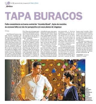 TV -   18 / São José do Rio Preto, 5 de agosto de 2012 DIÁRIO DA REGIÃO

   Crítica




TAPA BURACOS
Falta consistência na trama central de “Avenida Brasil”. Ação da mocinha
às avessas falha ao não ter perspectiva em seus planos de vingança
TV Press                                   Frio, Nina não terá espaço para           contraditória para uma perso-     movimentação à história            Assim como Lucinda e Nilo,
                                           continuar maltratando Carmi-              nagem que se apresentou tão re-   poligâmica. A função do nú-        interpretados respectivamen-
    João Emanuel Carneiro tem              nha. A única solução será ten-            voltada desde o início. Além      cleo encabeçado por Alexan-        te por Vera Holtz e José de
uma história instigante nas                tar controlar os atos da vilã. O          disso, a personagem de Debo-      dre Borges era ser um alívio       Abreu, dois experientes ato-
mãos com sua “Avenida Bra-                 que pode deixar tal vingança - e          ra Falabella não tem nenhu-       cômico da novela diante de         res que foram quase esqueci-
sil”. Mas faltou densidade à tão           a ação - estagnada.                       ma outra prova contra Car-        tantas situações pesadas de        dos diante do embate entre as
esperada vingança de Nina, in-                 O tenso embate entre as               minha além das fotos em que       vingança. Mas também per-          protagonistas.
terpretada por Débora Fala-                duas, aliás, nem faz muito senti-         a vilã está com seu amante        deu espaço para história en-          Com uma nova trama se re-
bella, o que pode esvaziar a so-           do. Em sua vingança, o prazer             Max, vivido por Marcelo No-                                          desenhando, João Emanuel
                                                                                                                       tre Leleco e companhia, vivi-
brevivência da trama principal.            de Nina é repetir os maus tra-            vaes. Nina parece uma ama-                                           tem recursos para evitar a mo-
                                                                                                                       do por Marcos Caruso.
Em seu “momento algoz”, a                  tos que Carminha havia feito              dora ao subestimar a rival.                                          notonia de antes. A persegui-
ação da mocinha às avessas fa-             com ela. Entretanto, foi a pró-               Com as atenções voltadas          Sobra até para quem come-
                                                                                                                                                          ção entre Carminha e Nina po-
lha ao não ter perspectiva em              pria Nina que decidiu se sub-             para essa nova fase, outros nú-   çou na trama principal. Exem-
                                                                                                                                                          de ainda vir a ser o filão da no-
seus planos de vingança contra             meter à condição de serviçal ao           cleos começam a fazer figura-     plo disso é a apagada participa-
                                                                                                                                                          vela, mas não deve ser exausti-
a carrasca de sua infância, Car-           se infiltrar na casa da inimiga           ção. A monótona e entediante      ção de Marcelo Novaes duran-       vamente explorada. E deman-
minha, vivida por Adriana Es-              como empregada, mesmo ten-                trama de Cadinho teve sua par-    te a maior parte dos capítulos.    da mais consistência. I
teves. Após a volta da família             do dinheiro para realizar ou-             ticipação reduzida drasticamen-   Seu personagem, que antes fi-
de Tufão, interpretado por Mu-             tras estratégias. A vingança de           te. Nem a entrada da veterana     cava atrás de Carminha, agora      “Avenida Brasil” - De segunda
rilo Benício, do exílio em Cabo            Nina parece inconsistente e               Betty Faria conseguiu dar gás e   está sob o controle de Nina.       a sábado 21 h, na Globo.

                                                                                                                                                                      Divulgação




                                                                                                                                                                                   Cauã
                                                                                                                                                                                   Reymond e
                                                                                                                                                                                   Debora
                                                                                                                                                                                   Falabella em
                                                                                                                                                                                   cena de
                                                                                                                                                                                   “Avenida
                                                                                                                                                                                   Brasil”:
                                                                                                                                                                                   vingança de
                                                                                                                                                                                   Nina parece
                                                                                                                                                                                   inconsistente
 