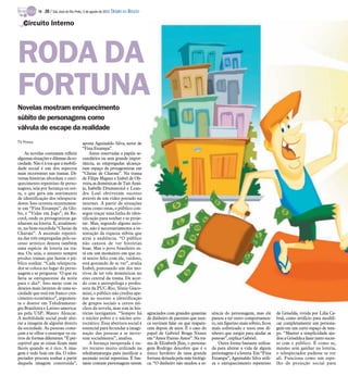 TV -   20 / São José do Rio Preto, 5 de agosto de 2012 DIÁRIO DA REGIÃO

   Circuito Interno




RODA DA
FORTUNA
Novelas mostram enriquecimento
súbito de personagens como
válvula de escape da realidade
TV Press                                   aposta Aguinaldo Silva, autor de
                                           “Fina Estampa”.
    As novelas costumam refletir                Antes reservadas a papéis se-
algumas situações e dilemas da so-         cundários ou sem grande impor-
ciedade. Não é à toa que a mobili-         tância, as empregadas alcança-
dade social é um dos aspectos              ram espaço de protagonistas em
mais recorrentes nas tramas. Di-           “Cheias de Charme”. Na trama
versas histórias abordam o enri-           de Filipe Miguez e Izabel de Oli-
quecimento repentino de perso-             veira, as domésticas de Taís Araú-
nagens, seja por herança ou sor-           jo, Isabelle Drummond e Lean-
te, o que gera um sentimento               dra Leal obtiveram sucesso
de identificação dos telespecta-           através de um vídeo postado na
dores. Isso ocorreu recentemen-            internet. A partir de situações
te em “Fina Estampa”, da Glo-              raras como estas, o público con-
bo, e “Vidas em Jogo”, da Re-              segue traçar uma linha de iden-
cord, onde os protagonistas ga-            tificação para sonhar e se proje-
nharam na loteria. E, atualmen-            tar. Mas, segundo alguns auto-
te, na bem-sucedida “Cheias de             res, não é necessariamente a os-
Charme”. A ascensão repenti-               tentação da riqueza súbita que
na das três empregadas pelo su-            atrai a audiência. “O público
cesso artístico denota também              não cansou de ver histórias
uma espécie de loteria na tra-             boas. Mas o povo brasileiro es-
ma. Ou seja, o assunto sempre              tá em um momento em que es-
produz tramas que fazem o pú-              tá muito feliz com ele, vaidoso,
blico sonhar. “Cada telespecta-            está gostando de se ver”, avalia
dor se coloca no lugar do perso-           Izabel, pontuando um dos mo-
nagem e se pergunta: ‘O que eu             tivos de ter três domésticas no
faria se enriquecesse da noite             eixo central da trama. De acor-
para o dia?’. Isso mexe com os             do com a antropóloga e profes-
desejos mais latentes de uma so-           sora da PUC-Rio, Sônia Giaco-
ciedade que está em franco cres-           mini, o público não credita ape-
cimento econômico”, argumen-               nas ao sucesso a identificação
ta o doutor em Teledramatur-               de grupos sociais a certos nú-
gia Brasileira e Latino-america-           cleos da novela, mas sim às his-
na pela USP, Mauro Alencar.                tórias instigantes. “Sempre há            agraciados com grandes quantias     sência do personagem, mas ele        de Griselda, vivida por Lília Ca-
A mobilidade social pode alte-             o núcleo pobre e o núcleo aris-           de dinheiro de parentes que nun-    passou a ter outro comportamen-      bral, como artifício para modifi-
rar a imagem de alguém dentro              tocrático. Essa abertura social é         ca ouviram falar ou que reapare-    to, um figurino mais sóbrio, ficou   car completamente um persona-
da sociedade. As pessoas come-             essencial para fecundar a imagi-          cem depois de anos. É o caso do     mais sofisticado e usou esse di-     gem em um curto espaço de tem-
çam a se olhar e enxergar os ou-           nação das pessoas a se move-              papel de Gabriel Braga Nunes        nheiro que surgiu para ajudar as     po. “Manter a simplicidade aju-
tros de formas diferentes. “É per-         rem socialmente”, analisa.                em “Amor Eterno Amor”. Na tra-      pessoas”, explica Gabriel.           dou a Griselda a fazer tanto suces-
ceptível que as coisas ficam mais               A herança inesperada é ou-           ma de Elizabeth Jhin, o persona-        Outra forma bastante utiliza-    so com o público. É como se,
fáceis quando se é rico. A ima-            tro recurso muito utilizado na            gem Rodrigo descobre que é o        da para alterar a vida de algum      mesmo sem ganhar na loteria,
gem é tudo hoje em dia. O teles-           teledramaturgia para justificar a         único herdeiro de uma grande        personagem é a loteria. Em “Fina     o telespectador pudesse se ver
pectador procura sonhar a partir           ascensão social repentina. É bas-         fortuna deixada pela mãe biológi-   Estampa”, Aguinaldo Silva utili-     ali. Funciona como um espe-
daquela imagem construída”,                tante comum personagens serem             ca. “O dinheiro não mudou a es-     za o enriquecimento repentino        lho de projeção social para
 