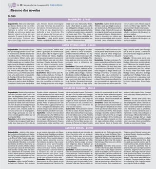 TV -   22 / São José do Rio Preto, 5 de agosto de 2012 DIÁRIO DA REGIÃO

    Resumo das novelas
GLOBO
                                                                                               MALHAÇÃO - 17H50
Segunda-feira - Babi conta para Guido         ção. Moisés decide chantagear                 Janjão ouve tudo. Maria seduz Betão.      Quarta-feira - Gabriel decide denunciar     ram um para o outro. Moisés pega di-
que beijou Betão e ele vai embo-              uma das meninas da academia                   Guido e Babi fazem as pazes. Jeffer-      Moisés e pede que Janjão e Luísa se-        nheiro na ONG e foge. Gabriel e Ale-
ra magoado. Isabela incentiva                 de Gabriel. Cristal tenta se man-             son e Dieguinho entregam a chave de       jam testemunhas. Moreira aconselha          xia encontram Beatriz desmaiada.
Fabiano a voltar com Laura.                   ter firme em seu depoimento e                 uma nova casa para Aparecida. Fabia-      Moisés a fugir. Cristal afirma que vai      Quinta-feira - Até o fechamento desta
Moisés se anima ao saber que                  defende a sua inocência. Ela                  no e Carmem partem para o aeroporto       se vingar de Alexia. Laura se preocupa      edição, a emissora não divulgou o re-
Gabriel lutará na final do cam-               tem um ataque de fúria ao ver a               na busca pelo filho. Fôjo avisa a         por causa de Fabiano. Moreira orienta       sumo do capítulo.
peonato. O rapaz vê Alexia e Ga-              foto de Alexia e Gabriel juntos.              Moisés que não vai se candidatar. Isa-    Cristal a descobrir um médico que           Sexta-feira - Até o fechamento desta
briel aos beijos. Carmem con-                 Terça-feira - Luísa aceita ajudar             bela chama Jefferson para sentar per-     ateste sua insanidade após a perda          edição, a emissora não divulgou o re-
versa com Ziggy sobre sua ado-                Moisés a prejudicar Gabriel na luta, e        to dela, e Débora se anima.               do bebê. Laura e Fabiano se decla-          sumo do capítulo.

                                                                                      AMOR ETERNO AMOR - 18H15
Segunda-feira - Elisa encontra a con-        Miriam. Com ciúmes, Valéria atra-              foto de Salvador Borges e fica intri-     surpreendido. Valéria reclama com           drigo. Priscila revela para Rodrigo
cha que Rodrigo perdeu no rio e ele          palha a gravação de comercial de               gado. Valéria e Josué se beijam.          Josué por ter descumprido sua pro-          que é filha de Dimas. Juliana fica
se impressiona. Beatriz decide não           Josué. Jacira volta de viagem e quer           Zenóbio influencia Melissa e a faz        messa. Elisa vê a foto antiga que           com ciúmes dos elogios que Bruno
ir à polícia. Elisa e Fernando elabo-        saber notícias de Tobias. Angélica             sair de casa. Clara implora para Mi-      Rodrigo achou. Marlene e Eduardo            faz para Cris.
ram um plano. Miriam conta para              começa a se recuperar. Laura convi-            riam levá-la à casa de Rodrigo. Me-       discutem.                                   Sábado - Dimas pede para Juca
Rodrigo que o computador de Bea-             da Gil e Débora para sair com ela e            lissa anda por entre os carros, des-      Sexta-feira - Rodrigo conta para Te-        manter sigilo sobre o sequestro de
triz foi invadido por um hacker. Elisa       Henrique. Priscila destrata Dimas.             norteada com a influência de              resa a revelação que Elisa fez sobre        Rodrigo. Gracinha e Jacira implicam
pega o anel do Marajá na gaveta do           Laís vê Julinho beijando outra                 Zenóbio.                                  Solange. Verbena aparece no so-             com Valéria por ter beijado Josué.
quarto de Rodrigo. Laís fica anima-          menina e fica arrasada. Miriam                 Quinta-feira - Clara pede a Rodrigo a     nho de Melissa. Gil leva Jáqui para         Beto revela para Juliana que Bruno
da ao ver as fotos antigas de seu            reclama por Rodrigo ter dado o                 caixinha de música. Melissa amea-         o encontro com Henrique e Laura.            já foi apaixonado por Cris. Miriam
pai. Priscila volta para casa e se re-       anel para Elisa.                               ça Elisa. Dimas reza pedindo prote-       Elisa fotografa o antigo retrato que        se recusa a falar com Pedro sobre
concilia com Laura. Pedro descobre           Quarta-feira - Elisa mente para Ro-            ção ao filho. Elisa chega à mansão        Rodrigo encontrou e mostra para             Rodrigo e Elisa. Elisa leva Solange
mais uma pista sobre o sequestro             drigo e o deixa confuso. Henrique fi-          atordoada e conta a Rodrigo que So-       Melissa. Gil e Laura estranham a            para falar com Rodrigo. Tobias e Ja-
de Rodrigo e Dimas fica nervoso.             ca animado com a ideia de sair com             lange está com uma doença termi-          afinidade repentina entre Henrique          cira se encontram e ela passa mal.
Terça-feira - Miriam fica desnortea-         Gil e Débora. Priscila diz a Miriam            nal. Lexor envia Seth para ficar per-     e Jáqui. Miriam pede para Beatriz fa-       Laís fica triste ao saber que Julinho
da ao ver o anel no dedo de Elisa e          que não acredita na história do                to de Zenóbio. Fernando fica em pé        zer uma sessão de regressão com             fará um intercâmbio. Bruno beija
a destrata. Pedro tenta tranquilizar         anel. Rodrigo encontra uma antiga              na frente de Miriam e finge estar         ela. Clara conta seu sonho para Ro-         Cris.

                                                                                        CHEIAS DE CHARME - 19H15
Segunda-feira - Rosário e Penha embar-        Rosário e Inácio a repreende. Conrado         cia de que Sandro foi preso. Tom desco-   decide ir à comemoração do bufê. Wal-       embora. Inácio rejeita Dinha. Samuel
cam sem Cida para o show. Cida e Con-         e Elano pensam em Cida. Inácio sonha          bre que o DVD do show das Empregue-       mir fala que Sandro poderá ter regalias     volta para casa. Rosário pensa em Fa-
rado são fotografados juntos no aero-         com Rosário e se surpreende ao ver Di-        tesfoi pirateado. Sandro confessaa Ela-   na cadeia em troca de favores para          bian.
porto. Inácio convida Dinha para ficar        nha. Messias se emociona com a soli-          no que pegou o DVD. Cida chega de         seus amigos. Inácio fica encantado ao       Sábado - Sandro pede para Elano
em sua casa. Isadora fica irritada ao ver     dariedade dos condôminos do Casa-             viagem e Sônia repreende Isadora          ver Rosário na festa do bufê.               defendê-lo no caso do roubo do DVD
as fotos do marido com Cida na inter-         grande. Penha se preocupa com San-            por discutir com ela. Conrado arru-       Sexta-feira - Gilson não reconhece Ly-      das Empreguetes. Gilson e Samuel co-
net. Tom diz para as Empreguetes que          dro.Penha avisa a Lygiaque Samuel su-         ma emprego como vendedor de               gia. Samuel sai para um bar com Bebel.      meçam a se entender. Fabian fica ani-
Socorro vaicantar no lugar de Cida. San-      miu e a advogada se desespera. Dois           uma loja de sapatos.                      Dinha reagecom despeito ao ver otrata-      mado ao saber que Rosário se declarou
dro perde o carro. Chayene proíbe So-         policiais chegam para prender Sandro.         Quinta-feira - Penha pensa em manter      mento que Romana dá a Rosário. Patri-       uma ‘fabianática’ para os jornalistas.
corro de cantar com as Empreguetes.           Rodinei decide ir para Berlim com Liara.      Sandro na cadeia. Rosário afasta Tom.     ck se revolta com Penha. Ariela propõe      Isadora vê Conrado admirando Cida e
Cida chega apressada ao local do              Quarta-feira - Samuel convence Gilson         Gilson deixa Samuel ficar em sua casa,    emprego a Gracinha. Isadora e Niltinho      repreende o marido. Cida conta para a
show. Conrado garante a Elano que vai         a lhe dar aulas de surfe. Niltinho se insi-   e ele dá notícias para a mãe. Rosário     se beijam. Samuel se irrita ao ver Lygia    imprensa que é filha de Sarmento. San-
reconquistar Cida.                            nua para Isadora. Liara e Rodinei prepa-      pensa em Inácio. Conrado pede nova        na casa de Gilson. Dinha mostra para        dro procura emprego. Samuel e Lygia
Terça-feira - Laércio avisa Chayene que       ram a viagem para Berlim. Penha deci-         chance para Cida. Sandro lamenta ter      Rosário que está namorando com Iná-         se acertam. Penhachama Otto para jan-
Humberto não conseguiu impedir que o          de voltar para o Rio de Janeiro. Chayene      errado com Penha. Gilson percebe o in-    cio. Lygia conta para Gilson a verdade      tar em sua casa. Inácio namora Dinha.
reality show fosse ao ar. Dinha fala de       manda Laércio contar para Eloy a notí-        teresse de Samuel em Bebel. Rosário       sobre Samuel. Inácio vê Rosário indo        Rosário se encontra com Fabian.

                                                                                            AVENIDA BRASIL - 21H00
Segunda-feira - Jorginho não conse-           ao ver Leandro dançando com Bever-            zé acusa Janaína de ser cúmplice de       depósito de lixo. Tufão pede para Mo-       Diógenes sobre Dolores. Leandro ten-
gue nenhuma informação com Santia-            ly. Darkson beija Tessália e se declara       Nina. Carminha sofre um acidente          nalisa não se mudar do Dinivo. Nilo é       ta seduzir Suelen. Janaína ouve Max e
go. Ele fala para Lucinda sobre a visi-       para ela. Leleco recebe Muricy em sua         de carro. Leleco quer se encontrar        expulso do flat e jura se vingar de Nina.   Nina conversando.
ta do filho de Tufão. Suelen exige que        casa. Suelen, Roni e Leandro dançam           com Muricy e marca novo encontro          Tufão e família discutem uma possível       Sábado - Janaína comenta com Zezé
Roni se empenhe no futebol. Olenka            juntos. Leleco esconde a ex-mu-               com a ex-mulher. Ágata sofre e Tufão      internação de Carminha. Nilo revela à       que está desconfiada de Nina. Jorgi-
tenta defender Monalisa na reunião            lher debaixo da cama e faz uma de-            a conforta. Dolores exige se casar        Carminha que Nina ficou com o dinhei-       nho pede que Lucinda conte o que Ni-
da diretoria do Divino. Roni tenta se         claração de amor para Tessália.               com Diógenes. Silas e Darkson se          ro do sequestro.                            na tem contra a mãe. Janaína destrata
aproximar de Leandro. Olenka e Silas          Verônica se recusa a aceitar Mo-              consolam. Olenka e Monalisa rea-          Sexta-feira - Carminha tenta conven-        Nina e Zezé fica satisfeita. Max re-
discutem por causa de Monalisa. Ela           nalisa como sua vizinha. Cadinho              tam a amizade.                            cer Nilo a ficar do seu lado. Max telefo-   preende Nina por sua vingança contra
pede perdão à amiga. Max não aten-            chega atrasado à casa de Noêmia               Quinta-feira - Tufão fica sabendo que o   na para Nina. Tufão flagra Carminha         Carminha. Jorginho fica com ciúmes
de o telefonema de Carminha e ela             e reclama do café da manhã.                   carro de Carminha foi encontrado e Ni-    dandoseus objetos, como roupas e re-        de Débora. Nilo segue Max até o local
se irrita. Alexia apressa Cadinho para        Olenka termina com Silas. Jorgi-              na se preocupa. Cadinho reclama do        lógio para Nilo. Carminha confronta Ni-     onde guarda o seu barco, e o avisa pa-
cumprir o horário estipulado no con-          nho procura Lucinda. Carminha fo-             contrato que fez com Alexia, Verônica     na.Jorginho eTufão saem para conver-        ra se afastar de Carminha enquanto é
trato com Verônica. Jorginho entra na         ge de casa e Nina vai atrás dela.             e Noêmia. Tufão descobre que Carmi-       sar. Alexia avisa a Cadinho que eles        tempo. Tufão mente sobre Muricy pa-
casa de Santiago.                             Quarta-feira - Muricy estranha o desa-        nha esteve em um bar próximo ao lo-       vão sair com Verônica e Noêmia. San-        ra Adauto. Carminha tenta se contro-
Terça-feira - Leleco manda Tessália ir        parecimento de Nina, depois de ela            cal onde o carro foi encontrado. Lucin-   tiago se preocupa em deixar Nilo sozi-      lar na frente de Tufão. Jorginho assiste
ao baile com Darkson. Roni reclama            ter saído para procurar Carminha. Ze-         da avisa Tufão que Carminha está no       nho com Lucinda. Roni conversa com          a um jogo de Picolé no colégio.
 