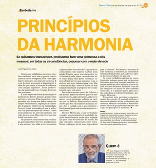 DIÁRIO DA REGIÃO São José do Rio Preto, 5 de agosto de 2012 / 3

  Esoterismo




PRINCÍPIOS
DA HARMONIA
Se quisermos transcender, precisamos fazer uma promessa a nós
mesmos: em todas as circunstâncias, cooperar com o mais elevado

 José Trigueirinho Netto                         cooperar com o mais elevado. O que então re-      para o universo. Até mesmo a intenção de
                                                 conhecermos como superior receberá nossa          criar harmonia se transmite, e a humanidade
     Sempre que trabalhamos em grupo, é me-      adesão. E assim vamos nos adaptando a ou-         inteira pode responder, cada indivíduo a par-
 lhor confirmar entre nós os pontos concor-      tra ordem de vida, vamos captando uma no-         tir do ponto evolutivo em que está.
 dantes e não os divergentes. Esse é um signi-   va e mais ampla razão para a existência. Va-          Se temos verdadeira aspiração de vencer
 ficativo princípio para estar em harmonia. E    mos subindo até ver quão pequenos eram os         fronteiras, podemos passar por um processo
 a ele devemos acrescentar a disposição de ir    motivos que antes tínhamos para viver. Mas        libertador, pois hoje energias imateriais co-
                                                                                                   meçam a atuar na esfera terrestre, e isso se re-
 além do que somos, a intenção de colaborar      é bom que se diga: temos de deixar de lado        flete nos seres humanos. Podemos viver sob
 com energias superiores. Assim promove-         todas as resistências ao progresso para coope-    leis imateriais, ver nascer em nós faculdades
 mos de maneira efetiva a evolução do serviço    rar com o que está acima.                         inusitadas. E o primeiro passo para isso é
 que prestamos.                                      Reconhecermo-nos parte do Infinito é          não considerar as próprias resistências e pro-
     É nossa responsabilidade a construção da    um desafio. Temos de lembrar que cada pen-        curar a harmonia.
 harmonia no âmbito humano, porém tendo          samento nosso, cada sentimento, cada movi-            É possível, pois, participar consciente-
 em vista o universo. Para chegarmos a com-      mento e cada respiração influem na vasti-         mente da evolução. É possível melhorar o
 preender isso, foram-nos dados através dos      dão que é o Infinito. Essa influência existe,     destino do planeta, aliviar o sofrimento dos
 tempos ensinamentos, inspirações e o exem-      mesmo que dela não tenhamos a mínima no-          reinos da natureza e estimular o desenvolvi-
 plo de grandes benfeitores da humanidade.       ção. Mas o cuidado com o que emitimos é           mento, bastando que predomine em nós a de-
 Sempre fomos informados de que a vida é         fundamental para uma integração positiva e        voção aos princípios da harmonia. I
 una e de que somos parte do Infinito. Temos     consciente.                                       Serviço
 necessariamente de estar em harmonia com            Diz-nos Morya que, se um ser humano           Extraído do boletim “Sinais de Figueira” (Irdin Editora), de
 tudo que nos cerca. Mas como viver essa rea-    consegue um pensamento de qualidade, na-          Trigueirinho (www.trigueirinho.org.br). Palestras do autor
 lidade com todo o ser?                          quele mesmo instante presta ajuda a alguém        poderão ser ouvidas, gratuitamente, no site:
                                                                                                   www.irdin.org.br, ou no grupo de estudos, que se reúne
     Se quisermos transcender nossa atual eta-   que pode estar do outro lado do mundo. Há         às quintas-feiras, às 20 horas, na rua Porfírio Pimentel,
 pa, precisamos fazer um voto, uma promessa      uma constante comunicação entre todos.            55, Bom Jesus (2ª travessa acima da Av. Alberto Andaló).
 a nós mesmos: em todas as circunstâncias,       Nossas realizações são de suma importância        Mais informações: dgalviolli@gmail.com




                                                                                                            Quem é
                                                                                                                  José Trigueirinho Netto é
                                                                                                            filósofo espiritualista, autor de
                                                                                                            77 livros, com cerca de 2,5
                                                                                                            milhões de exemplares
                                                                                                            publicados até o momento, e
                                                                                                            mais de 1,7 mil palestras
                                                                                                            gravadas ao vivo
 
