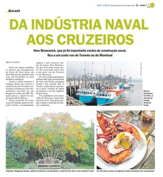 DIÁRIO DA REGIÃO São José do Rio Preto, 6 de maio de 2012 / 25 - TURISMO

   Canadá




   DA INDÚSTRIA NAVAL
     AOS CRUZEIROS              New Brunswick, que já foi importante centro de construção naval,
                                        fica a um curto voo de Toronto ou de Montreal
Agência O Globo                    impera, e não é preciso che-




                                                                                                                                                                         Fotos: Agência O Globo
                                   gar de navio. New Brunswi-
    Sobre um tapete vermelho,      ck, que já foi importante cen-
os turistas que desembarcam        tro de construção naval, fica
no Porto de Saint John, em         a um curto voo de Toronto
New Brunswick, ganham uma          ou de Montreal.
rosa, um brochinho ou uma              Por sua condição geográfica
bandeira canadense.                influenciada pela proximidade
    Assim a cidade mantém a        do mar, não faltam paisagem
tradição desde que recebeu a       bonita e boa comida. Bay of
primeira leva de visitantes cru-   Fundy, conhecida por apresen-
zeiristas, trazidos por um tran-   tar a maior variação de marés
satlântico desviado de um          do planeta, é um dos orgulhos                                                                                                                                  Barcos
furação no Caribe, em 1989. Na-    da província.                                                                                                                                                  pesqueiros
quela época, o tapete foi em-          Foi candidata à nova mara-                                                                                                                                 em Alma, à
prestado pela Prefeitura.          vilha da Natureza. Concorreu,                                                                                                                                  entrada do
    Nessa pontinha da Costa        mas não levou. Uma pena, por-                                                                                                                                  Parque
Leste do Canadá, quase nos Es-     que a região é recheada de bele-                                                                                                                               Nacional
tados Unidos, a hospitalidade      zas e surpresas.                                                                                                                                               Fundy




Capricho: Kingsbrae Garden, jardim de plantas e de esculturas, existe há dez anos e tem espécies raras   Do mar para a mesa: as lagostas reinam absolutas nos restaurantes
 