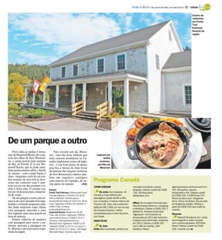 DIÁRIO DA REGIÃO São José do Rio Preto, 6 de maio de 2012 / 31 - TURISMO

                                                                                                                                                                                      Centro de
                                                                                                                                                                                      visitantes
                                                                                                                                                                                      em Fundy
                                                                                                                                                                                      Trail
                                                                                                                                                                                      Parkway:
                                                                                                                                                                                      história da
                                                                                                                                                                                      região




De um parque a outro
    Perto dali, as pedras à beira-       Para circular por ali, Monc-
mar de Hopewell Rocks são a me-      ton - uma das áreas urbanas que             Lagosta em
nina dos olhos de New Brunswi-       mais crescem atualmente no Ca-                    molho
ck, o cartão-postal mais popular     nadá e importante centro de logís-            cremoso,
de Bay of Fundy. É lá em Ho-         tica - é um bom ponto de apoio,              servida em
pewell Rocks, que se pode cami-      pois fica a menos de duas horas                Moncton
nhar poeticamente sobre o fundo      da maioria das atrações turísticas
do oceano - com a maré baixa, é      de New Brunswick e oferece tam-
claro - enquanto o pôr do sol con-   bém um simpático zoológico
fere matizes de arco-íris ao hori-
zonte em contraste com o mar-
                                     com espécies do Canadá e de ou-          Programe Canadá
                                     tras partes do mundo.        (AG)
rom ton sur ton das escarpas e ro-                                            COMO CHEGAR                            mercado municipal e outras                 algonquinresort.ca Rossmount Inn:
chas à beira-mar. O parque rea-      Serviço                                                                         atrações. Diárias a partir de CAD$         Tem 18 quartos, piscina,
bre em 18 de maio para a tempora-    Fundy Trail Parkway: Acesso pela Trans          De avião: As empresas Air       139. 39 King street.                       restaurante e bar. Diárias a partir
da de verão.                         Canada Highway 1 e Route 111 de St.      Canada e Copa Airlines têm             deltahotels.com                            de CAD$ 100. 4.599 Route 127.
    De um parque a outro, percor-    John e Moncton. Reabre para a            passagens a partir de R$ 1.940,                                                   Rossmountinn.com. Kingsbrae
rem-se de carro estradas bem sina-   temporada de verão em 2012 em 18 de      com conexões. O trecho interno (de                                                Arms: Clima romântico, fica ao lado
lizadas e cortando pequenas cida-    maio. Ingressos CAD$ 4,50 (adultos) e    Toronto a St. John, ida e volta) tem   Hilton: No complexo formado pelo           do Kingsbrae Garden. Diárias a
                                     CAD$ 3 (até 12 anos).                                                           New Brunswick Museum, shopping             partir de CAD$ 195 (sem café da
des, belas surpresas como Alma,                                               tarifa por R$ 1.058, em voo da Jazz
                                                                                                                     e biblioteca. Diárias a CAD$ 109. 1
com paisagem marinha e uma           fundytrailparkway.com                    (Air Canada Express). Tarifas                                                     manhã)
                                     Hopewell Rocks: Reabre em 18 de                                                 Market St. Andrews by-the-Sea
boa sugestão para uma parada na                                               consultadas para o início de junho,    Algonquim: Vai funcionar na                Moncton
                                     maio, até outubro. Ingressos: CAD$ 9
hora do almoço.                      (acima de 19 anos) e CAD$ 6,75 (5 a
                                                                              com taxas                              temporada de 2012 até setembro                  Marriott Residence Inn: Lobby
    Pontes cobertas de madeira       18 anos). thehopewellrocks.ca/           ONDE FICAR                             e depois será reformado, reabrindo         aconchegante e suítes amplas
com passagem para carros e pe-       Moncton Zoo: Ingressos: CAD$ 12,25                                              em 2013. Diárias a CAD$ 159                com cozinha equipada. 600 Main
destres marcam a paisagem em         (adultos); CAD$ 11,75 (4 a 11 anos) e         St. John                          (com café da manhã). 184                   Street. Diárias a partir de CAD$
St. Martins e são uma marca regis-   CAD$ 10,75 (12 a 17 anos). 125 Magic     Delta: Bem localizado, próximo ao      Adolphus Street.                           169. marriott.com I
trada da região.                     Mountain Road. moncton.org/zoo
 