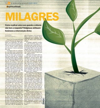 4 / São José do Rio Preto, 6 de maio de 2012 DIÁRIO DA REGIÃO

    Espiritualidade




MILAGRES
Como explicar uma cura quando a ciência
não tem a resposta? Religiosos atribuem
fenômeno a intervenção divina
Jéssica Reis                                   ação de graças e de louvores a
jessica.reis@diarioweb.com.br
                                               Deus e amor aos irmãos. Espe-
                                               cialmente, deve trabalhar pelo
    Uma cura inexplicável pela                 reino de Deus neste mundo”,
ciência. É assim que alguns mi-                afirma.
lagres são definidos. Os mila-                     O milagre, segundo o profes-
gres são usados pela Igreja Ca-                sor, pode acontecer para a pró-
tólica como prova para beatifi-                pria pessoa que o pede a Deus, se-
car ou tornar santas pessoas                   ja ou não por meio de um santo,
que fizeram o bem ao próximo                   da Virgem Maria ou de um anjo.
em vida.                                       Aquino diz que é necessário ter
    O milagre pode ser confundi-               fé, de acordo com o que disse Je-
do com graça, que é caracteriza-               sus: “Tudo é possível àquele que
da como uma ajuda divina ao ho-                crê” (Marcos 9,23).
mem. É como uma assistência                        “Muitas vezes, Jesus disse es-
que Deus concede. Já o milagre,                ta frase após ter feito uma cura
segundo Felipe Aquino, profes-                 milagrosa: ‘tua fé te salvou’. Mas
sor de História da Igreja do Insti-            isso não quer dizer que as pes-
tuto de Teologia Bento 16, na                  soas não recebam um milagre
Diocese de Lorena, é uma ação                  por falta de fé. Quando se pede
sobrenatural de Deus, que passa                algo sobrenatural a Deus, ele sa-
por cima da natureza dos seres e               be se deve ou não nos atender,
não tem explicação pela ciência.               mesmo que tenhamos fé. Diante
“É algo raro, porque Deus esta-                de um pedido de milagre, Deus
beleceu o mundo e a vida dos se-               pode responder: sim, não ou es-
res sobre leis naturais que Ele                pere. Só Deus sabe o que é me-
não deixa de respeitar”, diz.                  lhor para nós”, explica.
    Para o professor, que tam-                     Essa também é uma lição pas-
bém faz parte da comunidade                    sada no filme “O Todo Podero-
Canção Nova, os milagres exis-                 so”, protagonizado por Jim Car-
tem. Segundo Aquino, a igreja                  rey e Morgan Freeman. Embora
tem uma equipe de médicos espe-                seja uma comédia, o longa tem
cialistas a serviço do Vaticano                uma mensagem interessante do
que atestam quando houve uma                   ponto de vista dos pedidos dos
cura milagrosa no caso de beati-               homens feitos a Deus. A história
ficação de beatos ou                           mostra que nem sempre o ho-
canonização de santos. Para is-                mem sabe fazer um pedido a
so, são necessárias três condi-                Deus, muitas vezes por não sa-
ções: que a cura não tenha ex-                 ber o que é bom para ele mesmo,
plicação pela medicina, que se-                e é por isso que nem sempre é
ja um fenômeno rápido e não                    atendido.
um processo de cura, e que te-                     Em princípio, qualquer pes-
nha sido duradoura, definitiva.                soa pode receber um milagre. Is-
    De acordo com Aquino, não                  so porque, segundo Aquino, a
há uma maneira específica de                   Igreja é a comunhão dos santos,
agradecer um milagre. “A pes-                  ou seja, há um intercâmbio de
soa deve agradecer a Deus viven-               graças neste corpo onde Deus ha-
do uma vida ainda mais de acor-                bita. “Qualquer membro pode
do com a vontade de Deus, retri-               ser beneficiado segundo o amor,
buindo esse grande favor divino                a vontade e a sabedoria de
com uma vida de santidade, de                  Deus.”
 